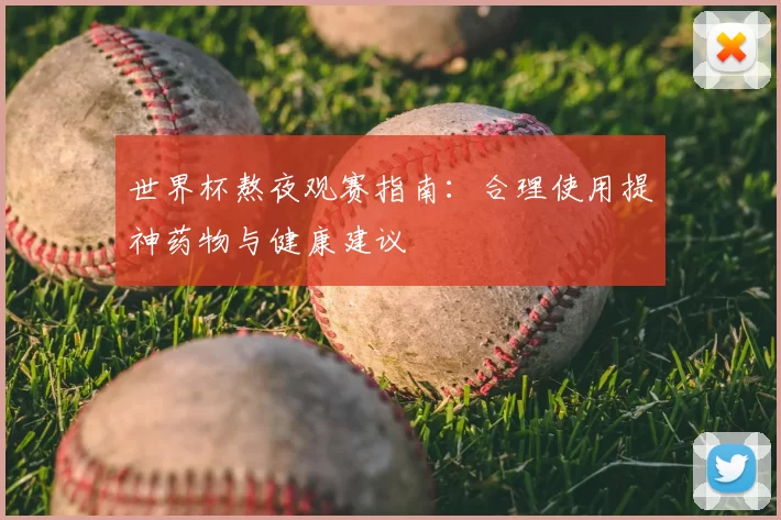 世界杯熬夜观赛指南：合理使用提神药物与健康建议