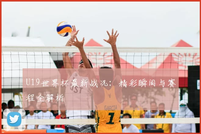 U19世界杯最新战况:精彩瞬间与赛程全解析