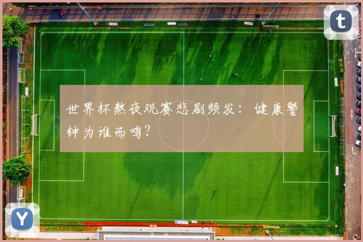 世界杯熬夜观赛悲剧频发：健康警钟为谁而鸣？