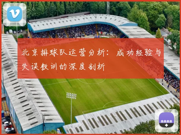 北京排球队运营分析：成功经验与失误教训的深度剖析