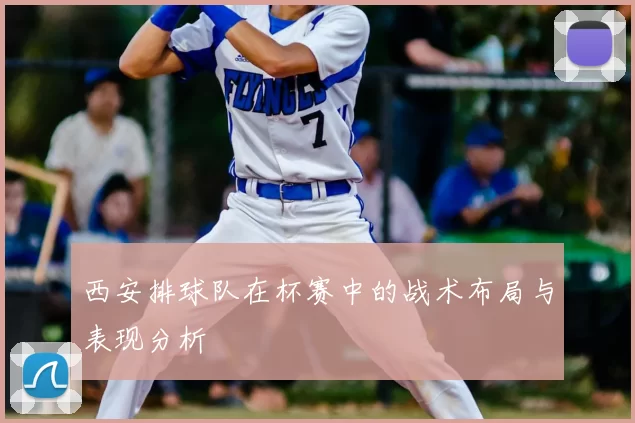 西安排球队在杯赛中的战术布局与表现分析
