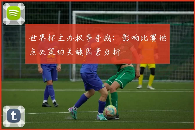世界杯主办权争夺战：影响比赛地点决策的关键因素分析