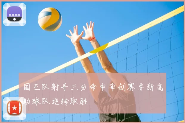 国王队射手三分命中率创赛季新高助球队逆转取胜