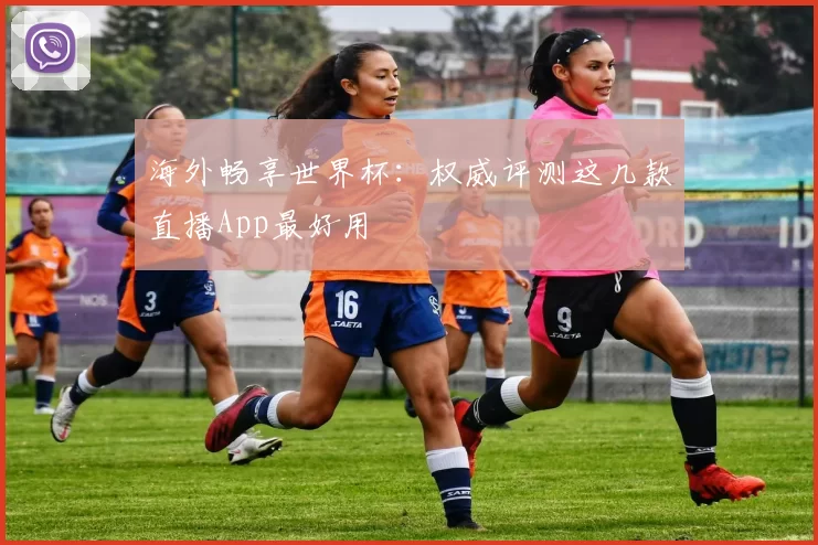 海外畅享世界杯：权威评测这几款直播App最好用