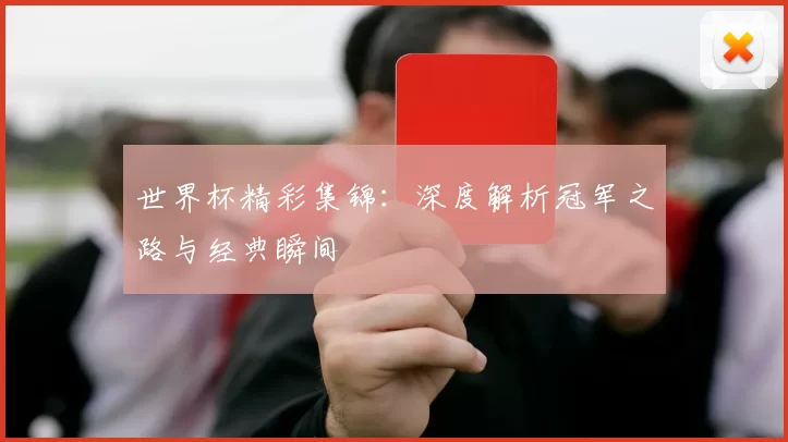 世界杯精彩集锦：深度解析冠军之路与经典瞬间