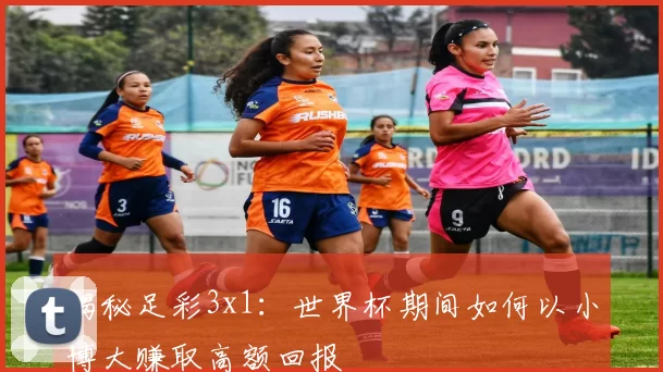 揭秘足彩3x1：世界杯期间如何以小博大赚取高额回报