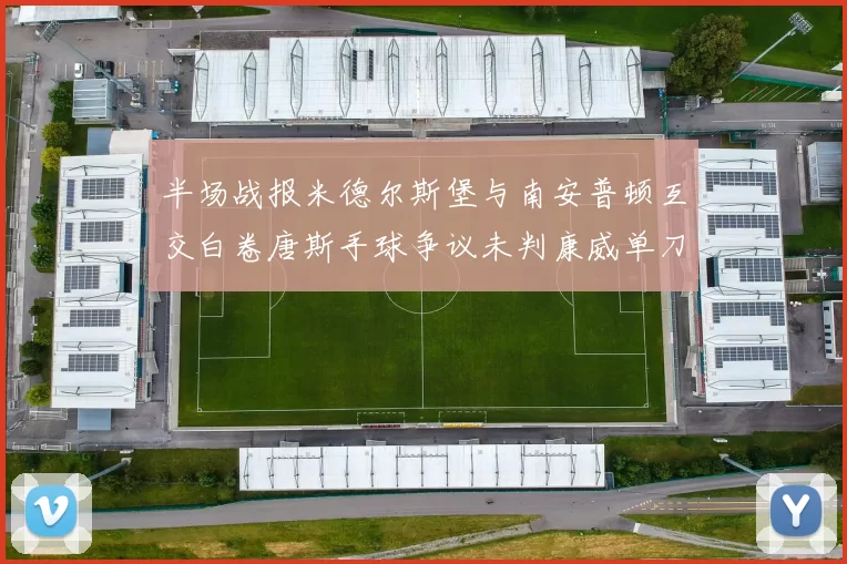 半场战报米德尔斯堡与南安普顿互交白卷唐斯手球争议未判康威单刀击中立柱