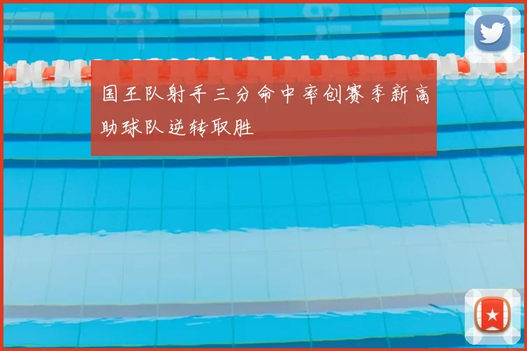 国王队射手三分命中率创赛季新高助球队逆转取胜