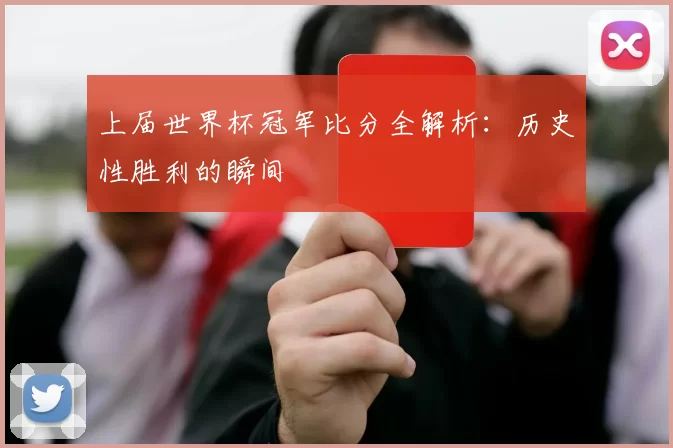 上届世界杯冠军比分全解析:历史性胜利的瞬间