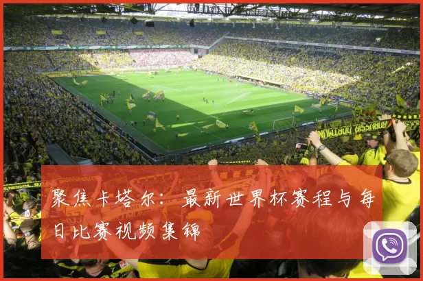 聚焦卡塔尔：最新世界杯赛程与每日比赛视频集锦