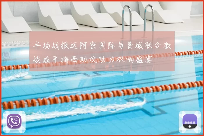 半场战报迈阿密国际与费城联合激战成平梅西助攻助力双响盛宴