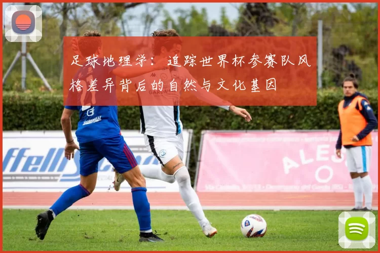 足球地理学：追踪世界杯参赛队风格差异背后的自然与文化基因