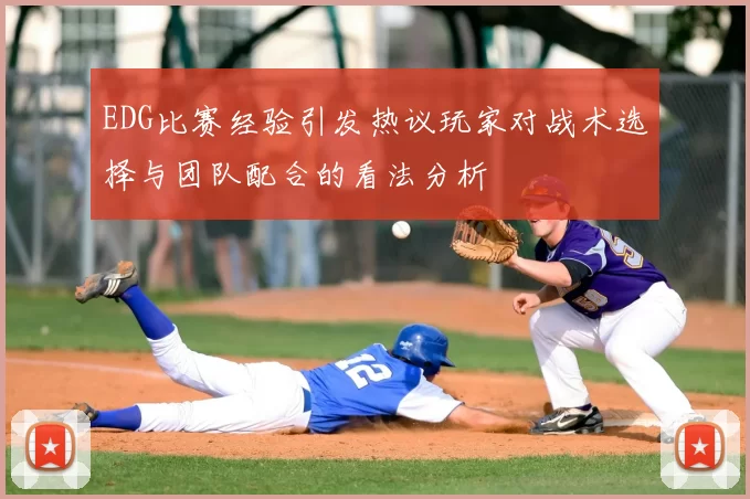 EDG比赛经验引发热议玩家对战术选择与团队配合的看法分析