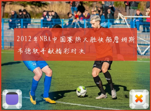 2012年NBA中国赛热火胜快船詹姆斯韦德联手献精彩对决