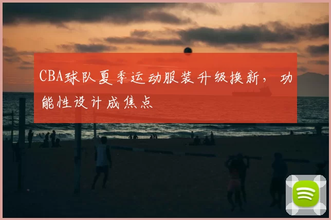 CBA球队夏季运动服装升级换新，功能性设计成焦点