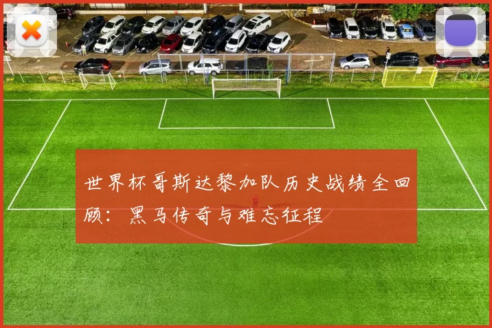 世界杯哥斯达黎加队历史战绩全回顾：黑马传奇与难忘征程