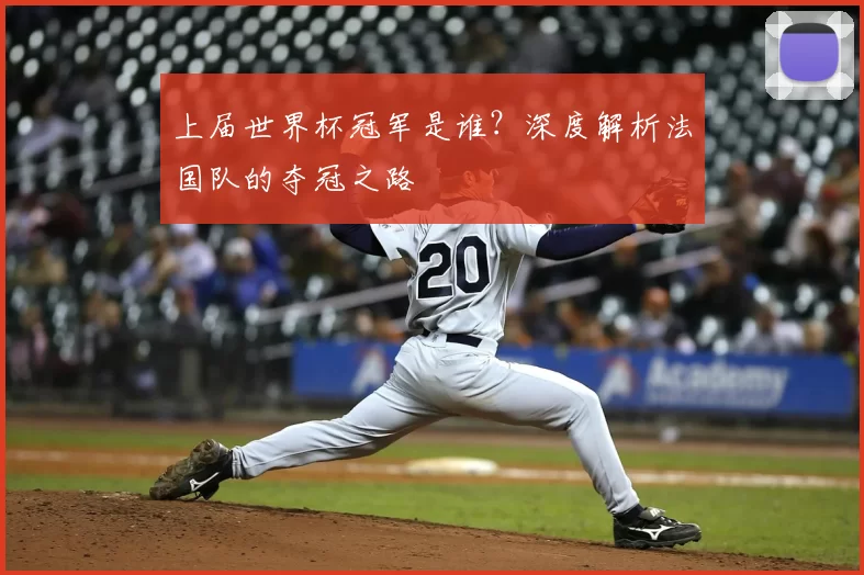 上届世界杯冠军是谁？深度解析法国队的夺冠之路