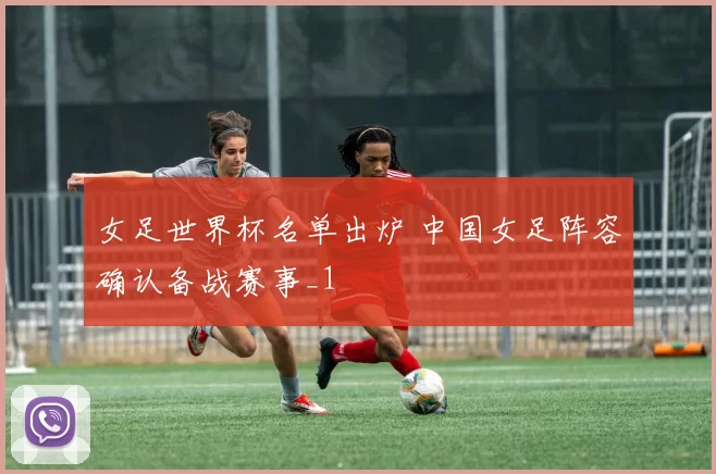 女足世界杯名单出炉 中国女足阵容确认备战赛事_1