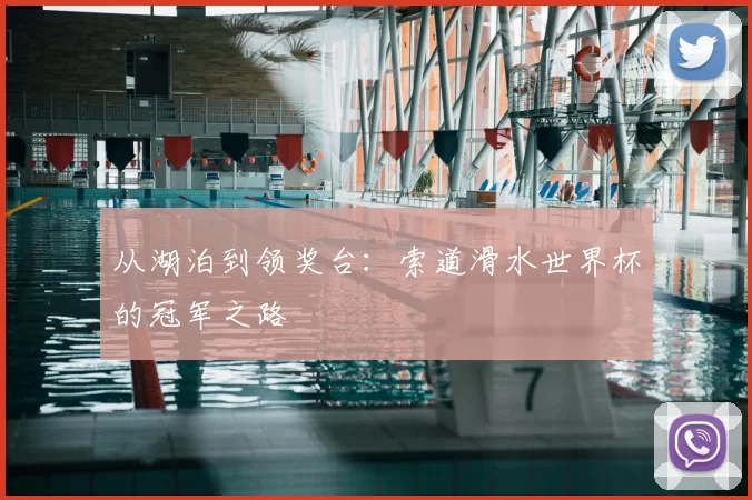 从湖泊到领奖台:索道滑水世界杯的冠军之路