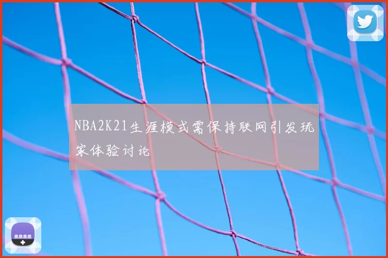 NBA2K21生涯模式需保持联网引发玩家体验讨论