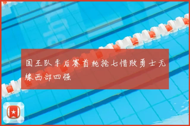 国王队季后赛首轮抢七惜败勇士无缘西部四强