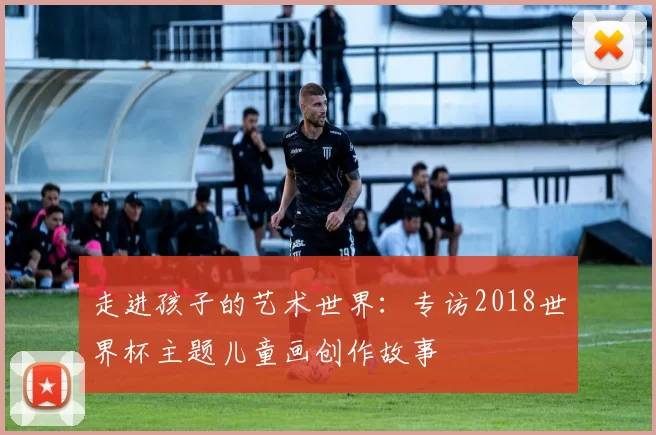 走进孩子的艺术世界：专访2018世界杯主题儿童画创作故事