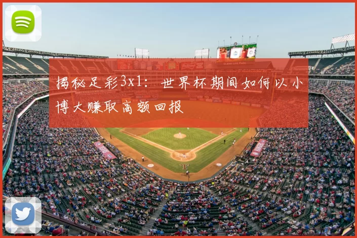 揭秘足彩3x1:世界杯期间如何以小博大赚取高额回报