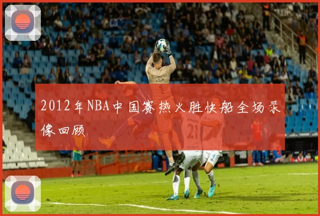 2012年NBA中国赛热火胜快船全场录像回顾