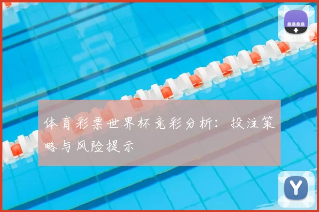 体育彩票世界杯竞彩分析：投注策略与风险提示