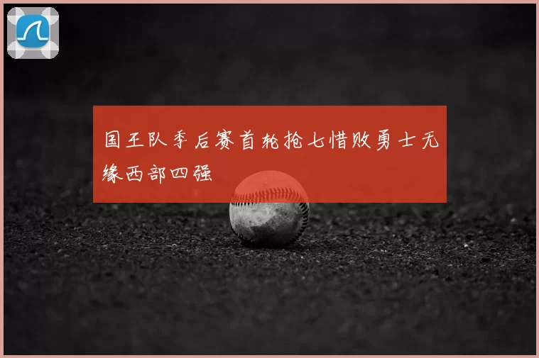 国王队季后赛首轮抢七惜败勇士无缘西部四强
