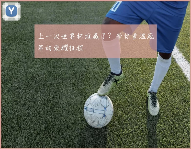 上一次世界杯谁赢了？带你重温冠军的荣耀征程