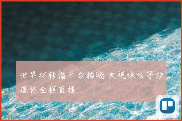 世界杯转播平台揭晓 央视咪咕等频道将全程直播