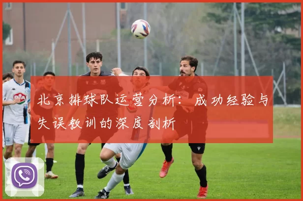 北京排球队运营分析：成功经验与失误教训的深度剖析