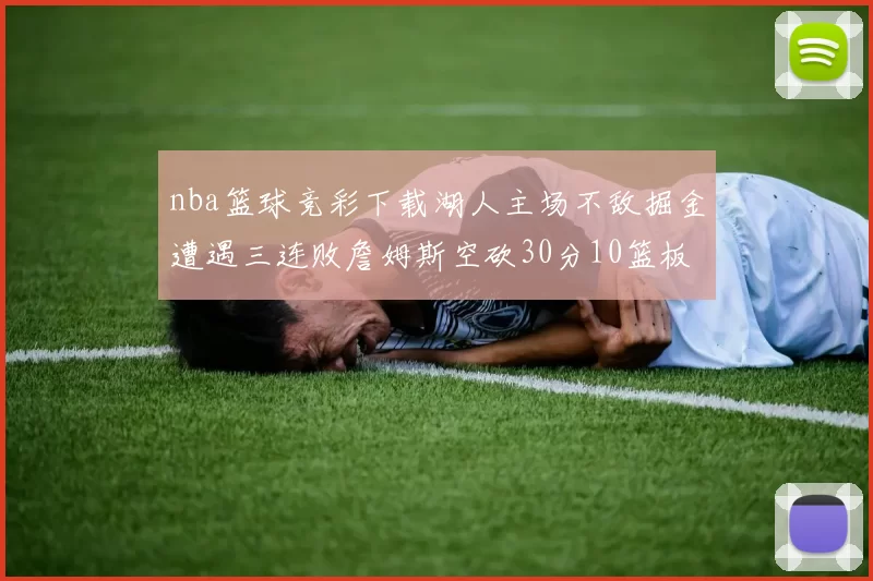 nba篮球竞彩下载湖人主场不敌掘金遭遇三连败詹姆斯空砍30分10篮板