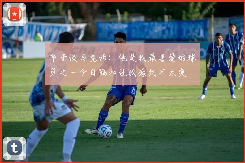 华子谈马克西:他是我最喜爱的球员之一今日隔扣让我感到不太爽