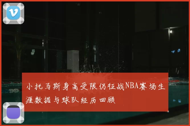 小托马斯身高受限仍征战NBA赛场生涯数据与球队经历回顾