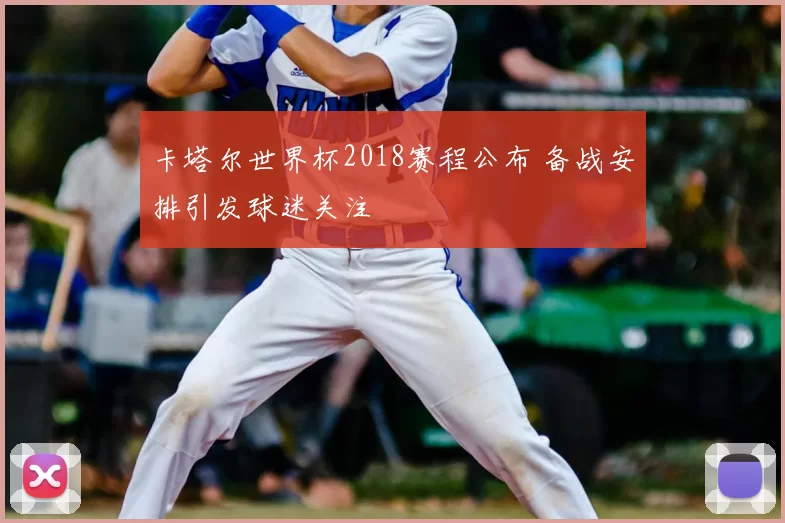 卡塔尔世界杯2018赛程公布 备战安排引发球迷关注