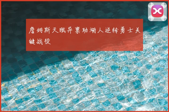 詹姆斯天赋异禀助湖人逆转勇士关键战役