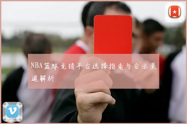 NBA篮球竞猜平台选择指南与合法渠道解析