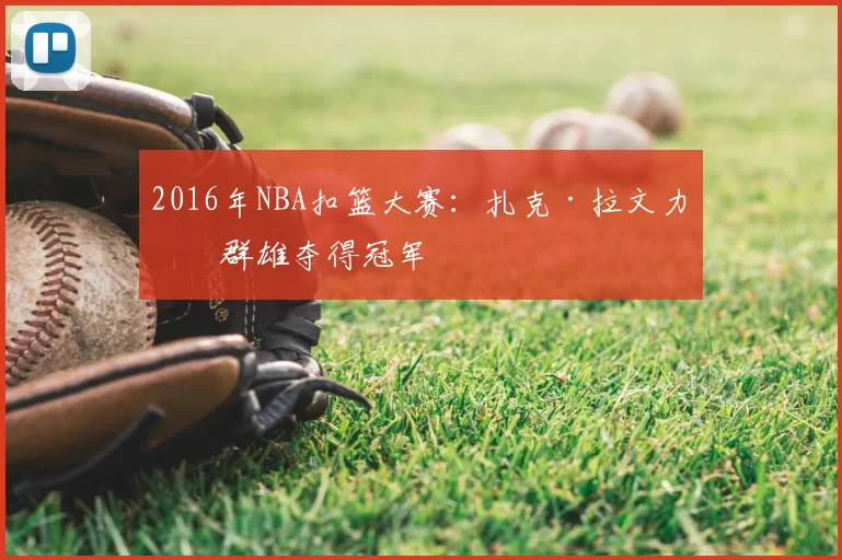 2016年NBA扣篮大赛：扎克·拉文力压群雄夺得冠军