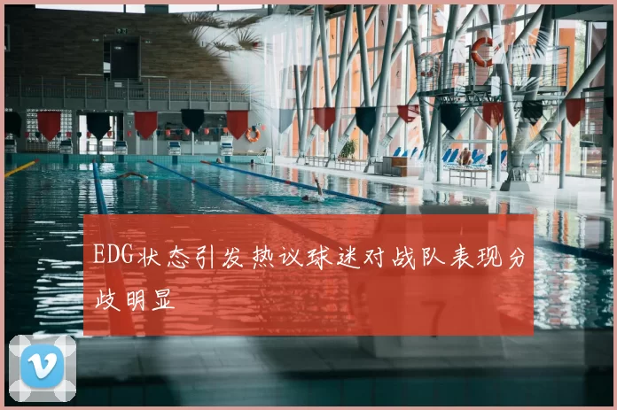 EDG状态引发热议球迷对战队表现分歧明显