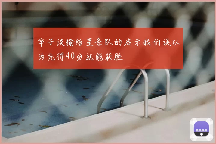 华子谈输给星条队的启示我们误以为先得40分就能获胜