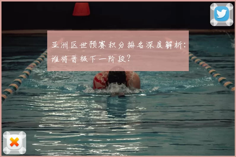 亚洲区世预赛积分排名深度解析：谁将晋级下一阶段？
