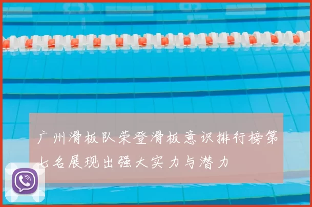 广州滑板队荣登滑板意识排行榜第七名展现出强大实力与潜力
