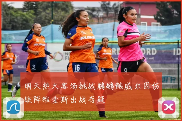 明天热火客场挑战鹈鹕鲍威尔因伤缺阵维金斯出战存疑