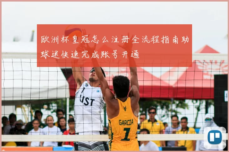 欧洲杯皇冠怎么注册全流程指南助球迷快速完成账号开通