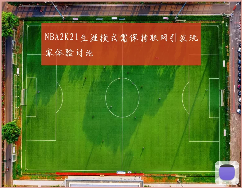 NBA2K21生涯模式需保持联网引发玩家体验讨论