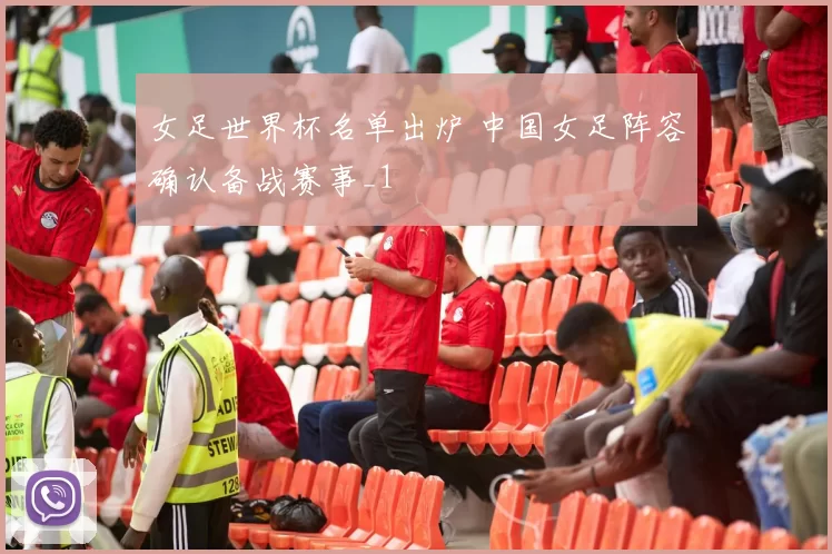 女足世界杯名单出炉 中国女足阵容确认备战赛事_1