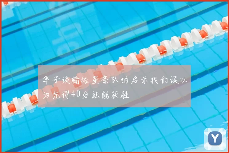 华子谈输给星条队的启示我们误以为先得40分就能获胜