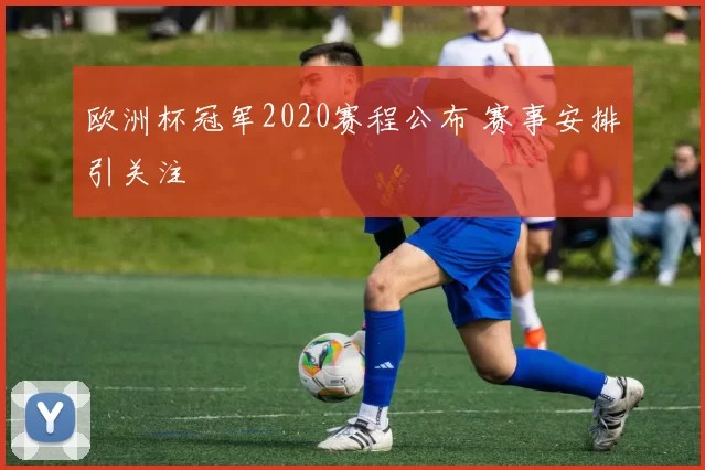 欧洲杯冠军2020赛程公布 赛事安排引关注